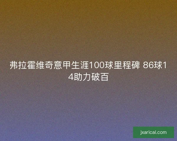 弗拉霍维奇意甲生涯100球里程碑 86球14助力破百
