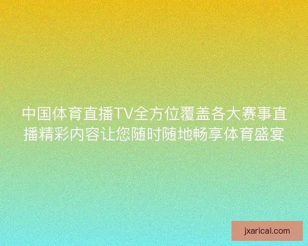 中国体育直播TV全方位覆盖各大赛事直播精彩内容让您随时随地畅享体育盛宴