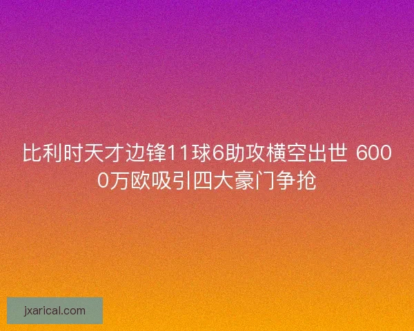 比利时天才边锋11球6助攻横空出世 6000万欧吸引四大豪门争抢