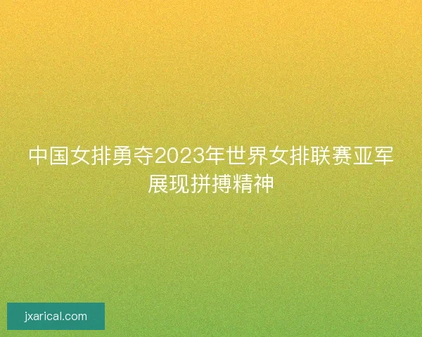 中国女排勇夺2023年世界女排联赛亚军展现拼搏精神