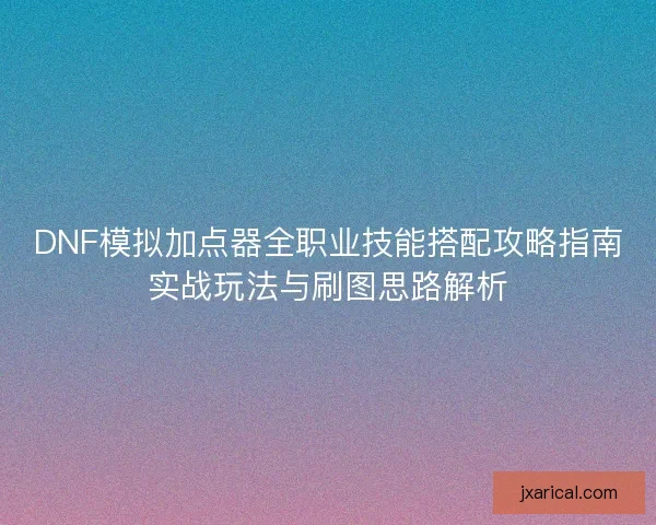 DNF模拟加点器全职业技能搭配攻略指南实战玩法与刷图思路解析