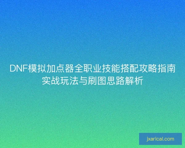 DNF模拟加点器全职业技能搭配攻略指南实战玩法与刷图思路解析