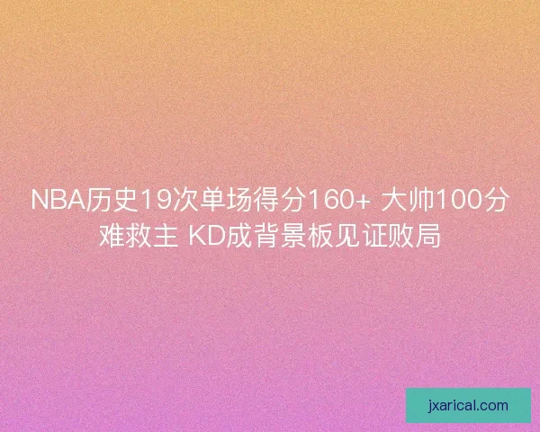 NBA历史19次单场得分160+ 大帅100分难救主 KD成背景板见证败局
