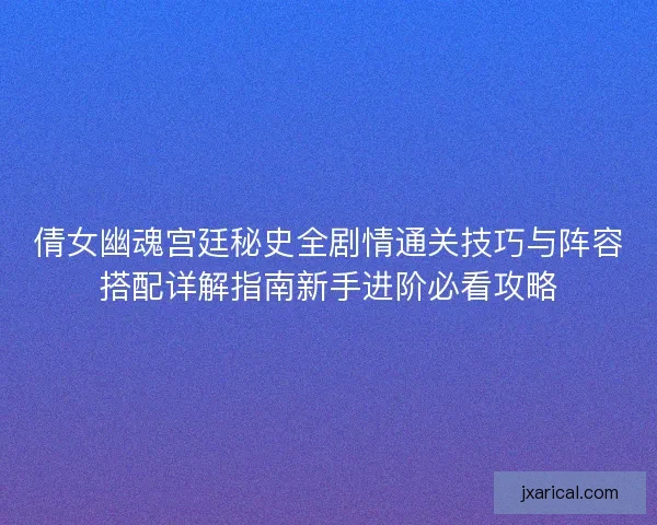 倩女幽魂宫廷秘史全剧情通关技巧与阵容搭配详解指南新手进阶必看攻略