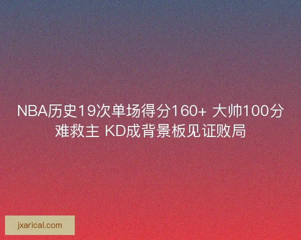 NBA历史19次单场得分160+ 大帅100分难救主 KD成背景板见证败局