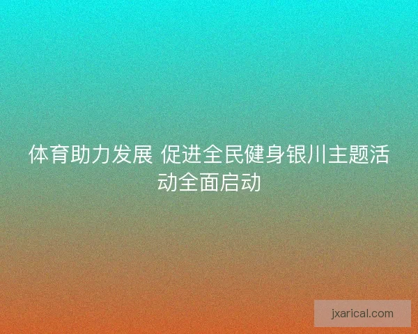 体育助力发展 促进全民健身银川主题活动全面启动